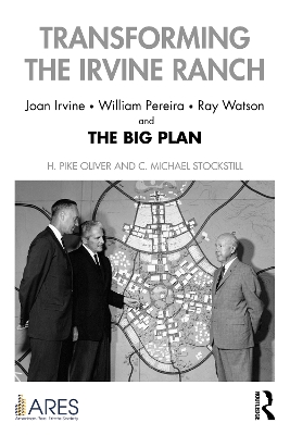 Transforming the Irvine Ranch: Joan Irvine, William Pereira, Ray Watson, and the Big Plan by H. Pike Oliver