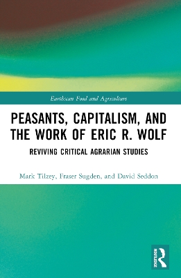 Peasants, Capitalism, and the Work of Eric R. Wolf: Reviving Critical Agrarian Studies by Mark Tilzey