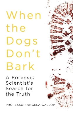 When the Dogs Don't Bark: A Forensic Scientist's Search for the Truth by Professor Angela Gallop