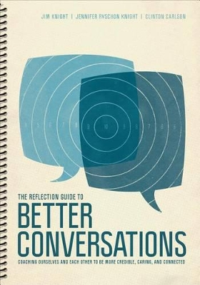 The Reflection Guide to Better Conversations: Coaching Ourselves and Each Other to Be More Credible, Caring, and Connected by Jim Knight