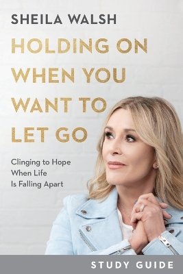 Holding On When You Want to Let Go Study Guide – Clinging to Hope When Life Is Falling Apart book