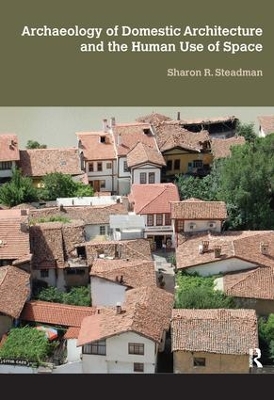 Archaeology of Domestic Architecture and the Human Use of Space by Sharon R Steadman