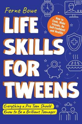 Life Skills for Tweens: How to Cook, Make Friends, Be Self Confident and Healthy. Everything a Pre Teen Should Know to Be a Brilliant Teenager by Ferne Bowe