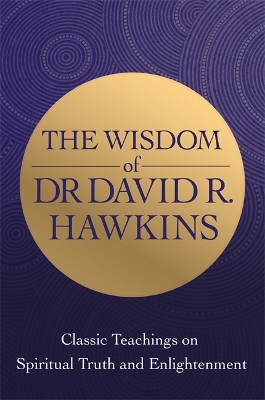 The Wisdom of Dr. David R. Hawkins: Classic Teachings on Spiritual Truth and Enlightenment book