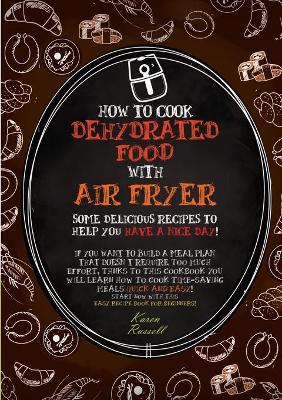 How to Cook Dehydrated Food with Air Fryer: some delicious recipes to help you have a nice day! if you want to build a meal plan that doesn't require too much effort, thanks to this cookbook you will learn how to cook time-saving meals quick and easy! start now with this easy recipe book for beginne by Karen Russell