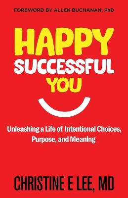 Happy Successful You: Unleashing a Life of Intentional Choices, Purpose, and Meaning book