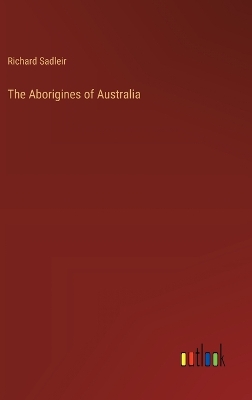 The Aborigines of Australia by Richard Sadleir