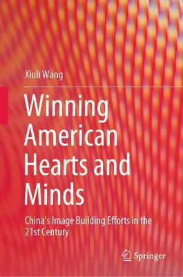 Winning American Hearts and Minds: China’s Image Building Efforts in the 21st Century book