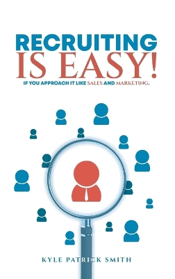 Recruiting Is Easy!: If You Approach It Like Sales And Marketing by Kyle Patrick Smith