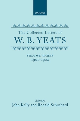 The Collected Letters of W. B. Yeats: Volume III: 1901-1904 by W. B. Yeats