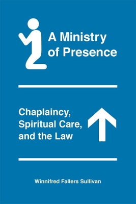 A A Ministry of Presence: Chaplaincy, Spiritual Care, and the Law by Winnifred Fallers Sullivan