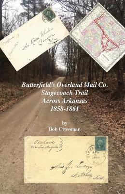 Butterfield's Overland Mail Co. Stagecoach Trail Across Arkansas 1858-1861 by Bob O Crossman