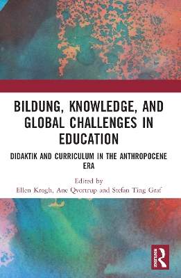 Bildung, Knowledge, and Global Challenges in Education: Didaktik and Curriculum in the Anthropocene Era by Ellen Krogh