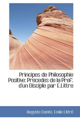 Principes de Philosophie Positive: Precedes de La Pref. D'Un Disciple Par E.Littre book