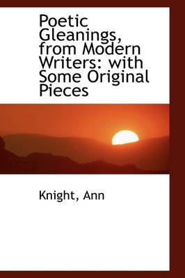Poetic Gleanings, from Modern Writers: With Some Original Pieces book
