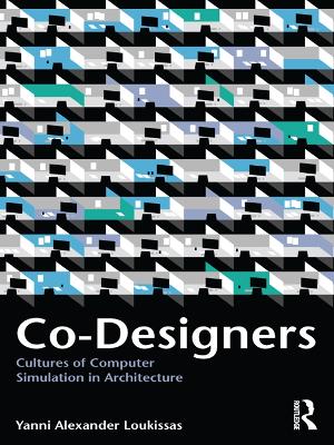 Co-Designers: Cultures of Computer Simulation in Architecture by Yanni Loukissas