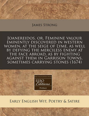 Joanereidos, Or, Feminine Valour Eminently Discovered in Western Women, at the Seige of Lyme, as Well by Defying the Merciless Enemy at the Face Abroad, as by Fighting Against Them in Garrison Towns, Sometimes Carrying Stones (1674) book