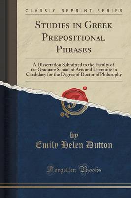 Studies in Greek Prepositional Phrases: A Dissertation Submitted to the Faculty of the Graduate School of Arts and Literature in Candidacy for the Degree of Doctor of Philosophy (Classic Reprint) by Emily Helen Dutton