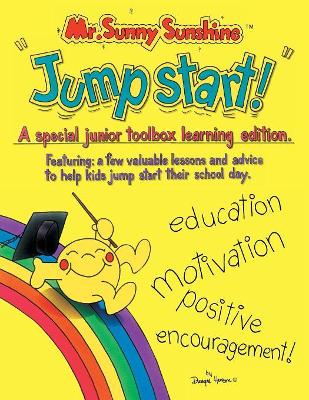 Mr. Sunny Sunshine ''Jump Start!'': A Special Junior Toolbox Learning Edition Featuring: a Few Valuable Lessons and Advise to Help Kids Jump Start Their School Day. book
