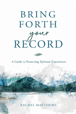 Bring Forth Your Record: A Guide to Preserving Spiritual Experiences book