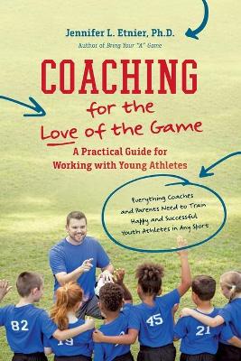 Coaching for the Love of the Game: A Practical Guide for Working with Young Athletes book