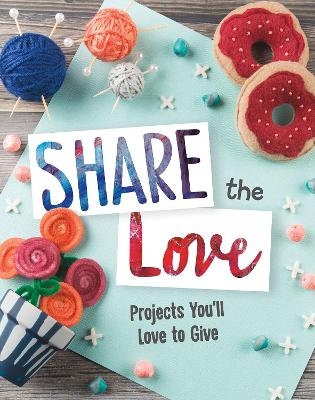 Share the Love: Projects You'll Love to Give by Mari Bolte