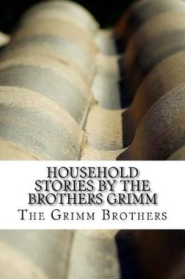 Household Stories by the Brothers Grimm by The Grimm Brothers