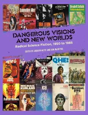 Dangerous Visions and New Worlds: Radical Science Fiction, 1950 to 1985 by Andrew Nette