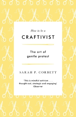 How to be a Craftivist: The art of gentle protest by Sarah P. Corbett
