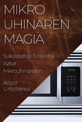 Mikrouhinaren Magia: Sukaldaritza Erraz eta Azkar Mikrouhinarekin book