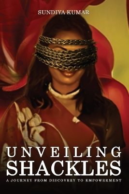 Unveiling Shackles a Journey from Discovery to Empowerment by Sun-Diya Kumar