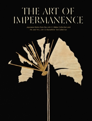 The Art of Impermanence: Japanese Works from the John C Weber Collection and Mr & Mrs John D Rockefeller by Adriana Proser