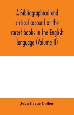 A bibliographical and critical account of the rarest books in the English language, alphabetically arranged, which during the last fifty years have come under the observation of J. Payne Collier, F.S.A (Volume II) book