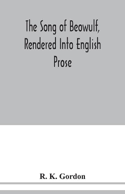 The song of Beowulf, rendered into English prose by R. K. Gordon