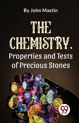 The Chemistry, Properties and Tests of Precious Stones by John Mastin