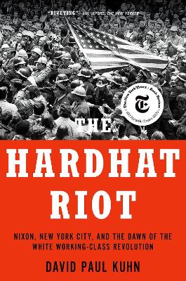 The Hardhat Riot: Nixon, New York City, and the Dawn of the White Working-Class Revolution book