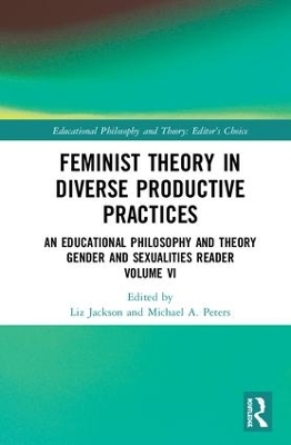 Feminist Theory in Diverse Productive Practices: An Educational Philosophy and Theory Gender and Sexualities Reader, Volume VI by Liz Jackson