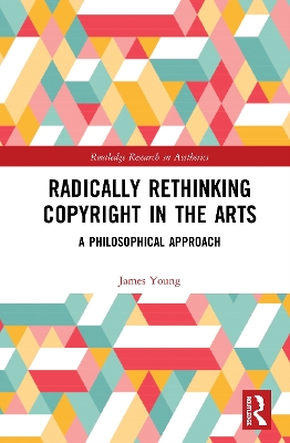 Radically Rethinking Copyright in the Arts: A Philosophical Approach by James Young