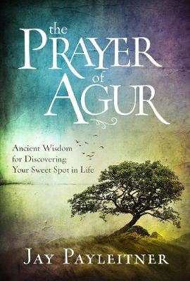 The Prayer of Agur: Ancient Wisdom for Discovering your Sweet Spot in Life book