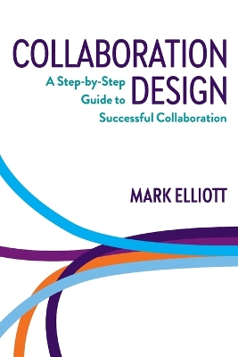 Collaboration Design: A step-by-step guide to successful collaboration by Mark Elliott