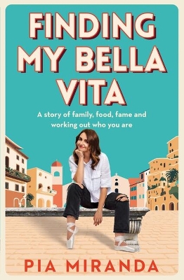 Finding My Bella Vita: A story of family, food, fame and working out who you are by Pia Miranda