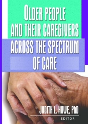 Older People and Their Caregivers Across the Spectrum of Care by Judith Howe