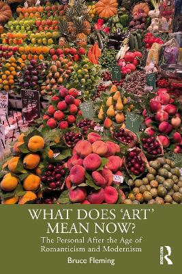 What Does ‘Art’ Mean Now?: The Personal After the Age of Romanticism and Modernism by Bruce Fleming