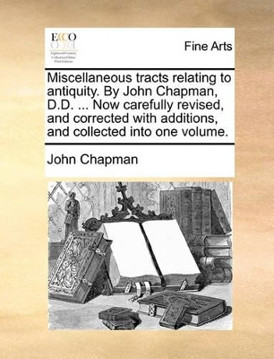 Miscellaneous Tracts Relating to Antiquity. by John Chapman, D.D. ... Now Carefully Revised, and Corrected with Additions, and Collected Into One Volume. book