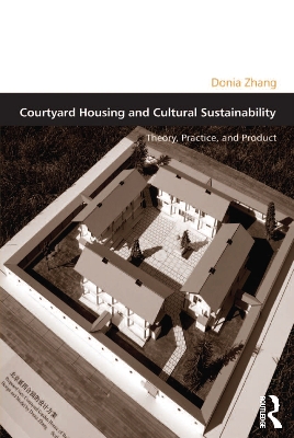 Courtyard Housing and Cultural Sustainability: Theory, Practice, and Product by Donia Zhang