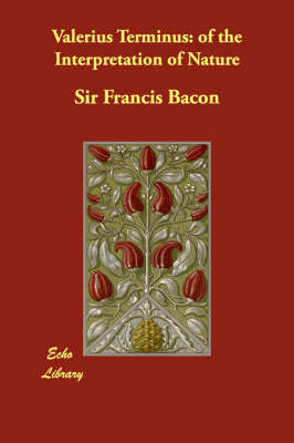 Valerius Terminus: Of the Interpretation of Nature by Sir Francis Bacon