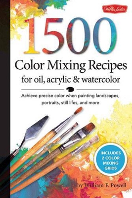 1,500 Color Mixing Recipes for Oil, Acrylic & Watercolor by William F Powell