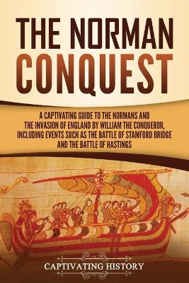 The Norman Conquest: A Captivating Guide to the Normans and the Invasion of England by William the Conqueror, Including Events Such as the Battle of Stamford Bridge and the Battle of Hastings by Captivating History