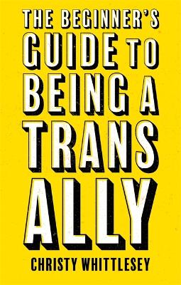 The Beginner's Guide to Being A Trans Ally by Christy Whittlesey