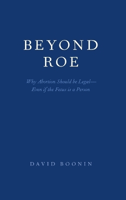 Beyond Roe: Why Abortion Should be Legal--Even if the Fetus is a Person book